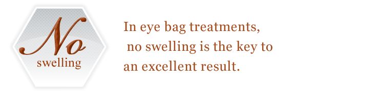 In eye bag treatments, no swelling is the key to an excellent result.  
