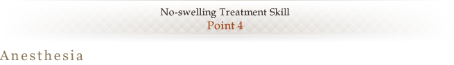 No-swelling Treatment Skill <Point 4> Anesthesia 
