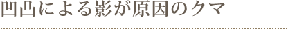 凹凸による影が原因のクマ